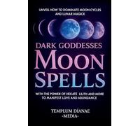 Dark Goddesses Moon Spells: Unveil How to Dominate Moon Cycles and Lunar Magick with the Power of Hekate, Lilith and More to Manifest Love and Abundance