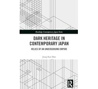 Dark Heritage in Contemporary Japan: Relics of an Underground Empire (Routledge Contemporary Japan Series)