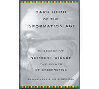 Dark Hero of the Information Age: In Search of Norbert Wiener - Father of Cybernetics