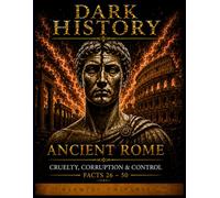 DARK HISTORY Ancient Rome: Ancient Rome Cruelty, Corruption & Control: Facts 26-50