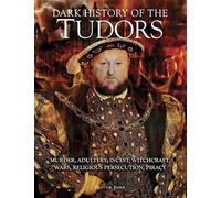 Dark History of the Tudors: Murder, adultery, incest, witchcraft, wars, religious persecution, piracy