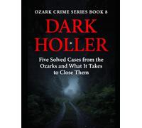 Dark Holler: Five Solved Cases from the Ozarks and What It Takes to Close Them Series Name: Ozark Crime Series Number: B