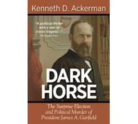 Dark Horse: The Surprise Election and Political Murder of President James A. Garfield