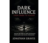 Dark Influence: From Pawn to Player - Master the Game of Dark Psychology, Compliance, and Social Persuasion (The Dark Arts of Human Psychology)