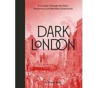 Dark London : A Journey Through the City's Mysterious and Macabre Underworld