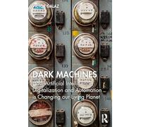 Dark Machines: How Artificial Intelligence, Digitalization and Automation is Changing our Living Planet