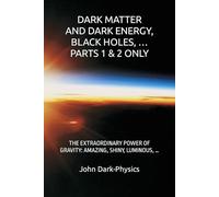 DARK MATTER AND DARK ENERGY, BLACK HOLES, … PARTS 1 & 2 ONLY: THE EXTRAORDINARY POWER OF GRAVITY: AMAZING, SHINY, LUMINOUS, …