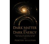 Dark Matter and Dark Energy: Unraveling the Invisible Universe That Shapes Everything We See