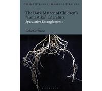 Dark Matter of Children’s 'Fantastika' Literature, The: Speculative Entanglements (Bloomsbury Perspectives on Children's Literature)