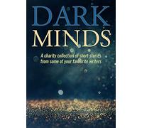 Dark Minds: A Charity Collection of Short Stories from Some of Your Favourite Authors