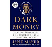 Dark Money: The Hidden History of the Billionaires Behind the Rise of the Radical Right