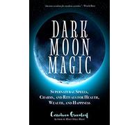Dark Moon Magic: Supernatural Spells, Charms, and Rituals for Health, Wealth, and Happiness (Moon Phases, Astrology Oracle, Dark Moon Goddess, Simple Wiccan Magick) (Moon Spell Magic)