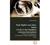 Dark Nights over Neo-Tokyo A Life in the Shadows among Generations: Film Noir and Cyberpunk - A Comparison using a Cyberpunk Film Canon