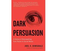 Dark Persuasion : A History of Brainwashing from Pavlov to Social Media