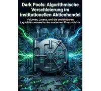 Dark Pools: Algorithmische Verschleierung im institutionellen Aktienhandel: Volumen, Latenz, und die unsichtbaren Liquiditätsnetzwerke der modernen Finanzmärkte