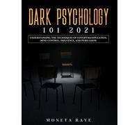 Dark Psychology 101 2021: Understanding the Techniques of Covert Manipulation, Mind Control, Influence, and Persuasion