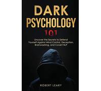 Dark Psychology 101: Uncover the Secrets to Defend Yourself Against Mind Control, Deception, Brainwashing, and Covert NLP.