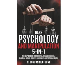 Dark Psychology and Manipulation 5-1: The Complete Guide to Gaslighting, Social Engineering, Dark Triad Tactics, Cognitive Bias Exploits and Emotional Control (Human Behavior Mastery)