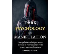 Dark Psychology and Manipulation: Manipulation techniques we are exposed to every day and how to protect ourselves from them - Learn to analyze people, resist persuasion, and defend your mind