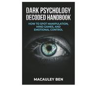 Dark Psychology Decoded: Handbook: How to Spot Manipulation, Mind Games, and Emotional Control: 2 (Mind Mastery Series)