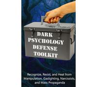 Dark Psychology Defense Toolkit: Recognise, Resist, Heal from Manipulation, Gas Lighting, Emotional Abuse & Mass Propaganda: Resist Mind Games, ... Persuasion, Influence Mastery & Defence)