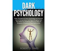 Dark Psychology: Enter The World Of Dark Psychology And Discover Secret Manipulation Techniques Ranging From The Subtle Art Of Getting What You Want To Weapons of Emotional Mass Destruction