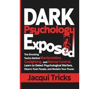 Dark Psychology Exposed: The Shocking Tactics Behind Manipulation, Gaslighting, and Mental Control. Learn to Detect Psychological Warfare, Disarm Toxic People, and Reclaim Your Power.
