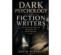Dark Psychology for Fiction Writers: How to Create Stories and Characters Driven by Moral Darkness: 2 (The Writer’s Craft)