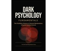Dark Psychology Fundamentals: The Forbidden Science of Human Manipulation, Influence & Mind Control: 1 (The Dark Psychology Mastery Series)