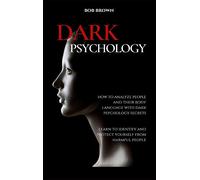 Dark Psychology: How to analyze people and their body language with dark psychology secrets. Learn to Identify and Protect Yourself from Harmful People