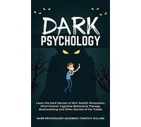 Dark Psychology: Learn the Dark Secrets of NLP, Stealth Persuasion, Mind Control, Cognitive Behavioral Therapy, Brainwashing and Other Secrets of the Trades