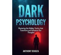 Dark Psychology: Mastering the Hidden Tactics that Transform and Influence Our Thoughts
