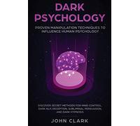 Dark Psychology: Proven Manipulation Techniques to Influence Human Psychology: Discover Secret Methods for Mind Control, Dark NLP, Deception, Subliminal Persuasion, and Dark Hypnosis
