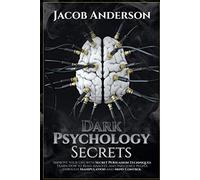 Dark Psychology Secrets: Improve Your Life with Secret Persuasion Techniques Learn How to Read, Analyze, And Influence People Through Manipulation and Mind Control