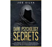 Dark Psychology Secrets: Learn Beginners’ Techniques to Influence People and Human Psychology, Tips for Covert Emotional Manipulation, Persuasion, Methods for Brainwashing and Hypnosis
