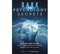 DARK PSYCHOLOGY SECRETS: Real JEDI MIND TRICKS on How to Read, Influence and Control People to Get What You Want! (Emilie Stanton Psychology Collection)