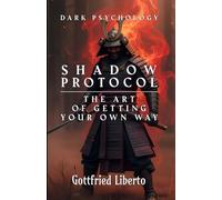 Dark Psychology, Shadow Protocol: The Art of Getting Your Own Way