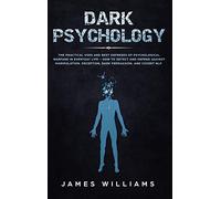 Dark Psychology: The Practical Uses and Best Defenses of Psychological Warfare in Everyday Life - How to Detect and Defend Against Manipulation, Deception, Dark Persuasion, and Covert NLP
