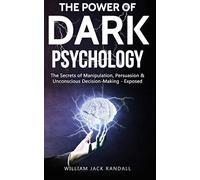 Dark Psychology: The Secrets of Manipulation, Persuasion & Unconscious Decision Making - Exposed