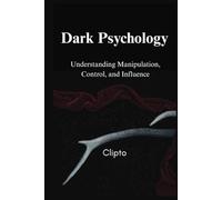 Dark Psychology: Understanding Manipulation, Control, and Influence, Psychological Manipulation - Dark Psychology - Emotional Control - Influence and Persuasion - Manipulation Tactics