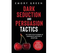 Dark Seduction and Persuasion Tactics: The Simplified Playbook of Charismatic Masters of Deception. Leveraging IQ, Influence, and Irresistible Charm in the Art of Covert Persuasion and Mind Games