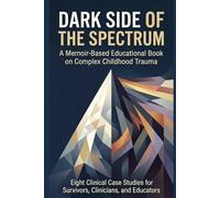 DARK SIDE OF THE SPECTRUM: A Memoir-Based Educational Book on Complex Childhood Trauma