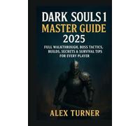 Dark Souls 1 Master Guide 2025: Full Walkthrough, Boss Tactics, Builds, Secrets & Survival Tips for Every Player (The Undying Path Series)
