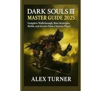 Dark Souls III Master Guide 2025: Complete Walkthrough, Boss Strategies, Builds, and Secrets from a Veteran Player (The Undying Path Series)