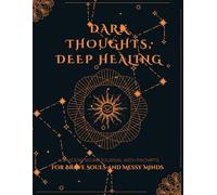 Dark Thoughts, Deep Healing: A Shadow Work Journal with Prompts for Brave Souls and Messy Minds: 120+ Shadow Work Pages to Confront Limiting Beliefs, Old Wounds, and Emotional Baggage