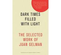 Dark Times Filled With Light: The Selected Work of Juan Gelman