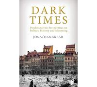 Dark Times: Psychoanalytic Perspectives on Politics, History and Mourning