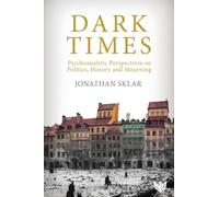 Dark Times : Psychoanalytic Perspectives on Politics, History and Mourning