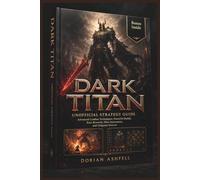 DARK TITAN UNOFFICIAL STRATEGY GUIDE: Advanced Combat Techniques, Powerful Builds, Rare Rewards, Elite Encounters, and Endgame Success
