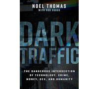 Dark Traffic: The Dangerous Intersection of Technology, Crime, Money, Sex, and Humanity